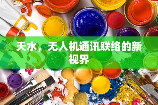 天水，无人机通讯联络的新视界