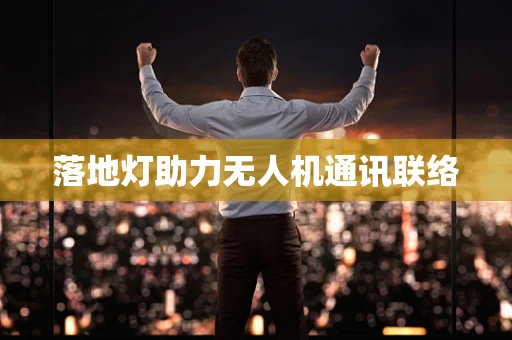 落地灯助力无人机通讯联络