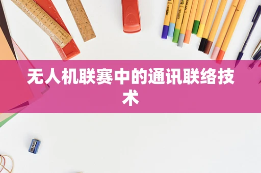 无人机联赛中的通讯联络技术