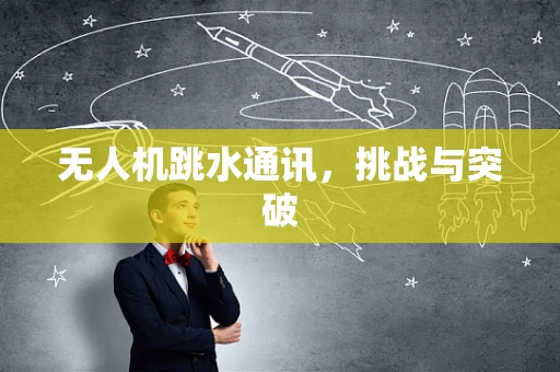 无人机跳水通讯，挑战与突破