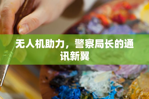 无人机助力，警察局长的通讯新翼