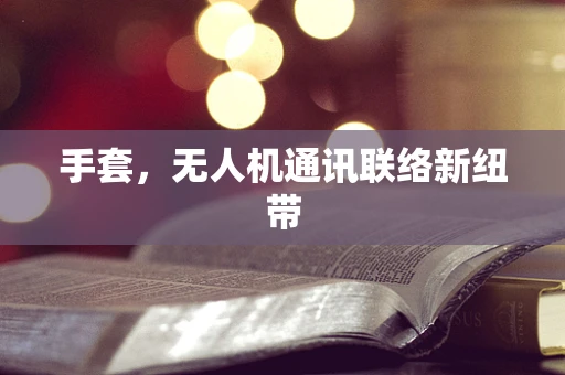 手套，无人机通讯联络新纽带