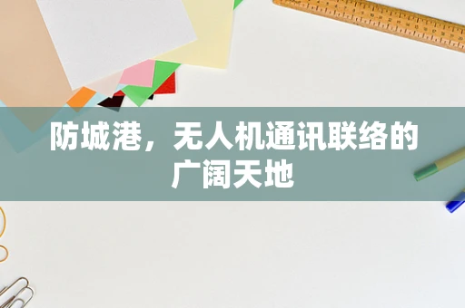 防城港，无人机通讯联络的广阔天地