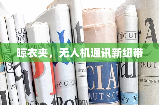 晾衣夹，无人机通讯新纽带