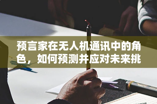 预言家在无人机通讯中的角色，如何预测并应对未来挑战？