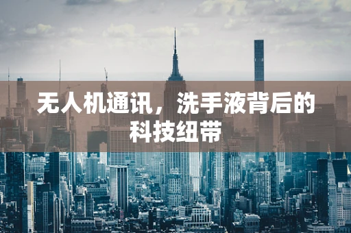 无人机通讯，洗手液背后的科技纽带