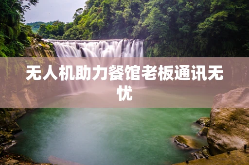 无人机助力餐馆老板通讯无忧