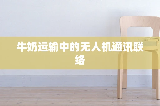 牛奶运输中的无人机通讯联络