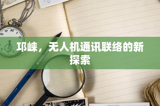 邛崃，无人机通讯联络的新探索