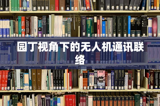 园丁视角下的无人机通讯联络