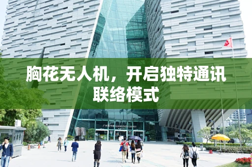 胸花无人机，开启独特通讯联络模式