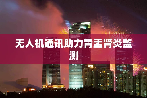 无人机通讯助力肾盂肾炎监测
