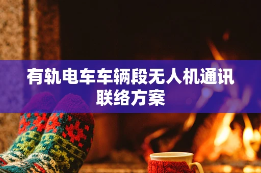 有轨电车车辆段无人机通讯联络方案