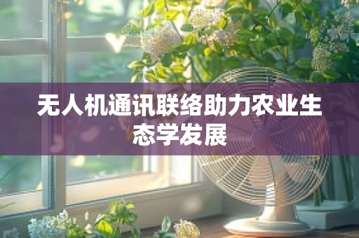 无人机通讯联络助力农业生态学发展