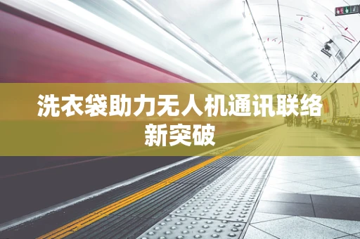 洗衣袋助力无人机通讯联络新突破