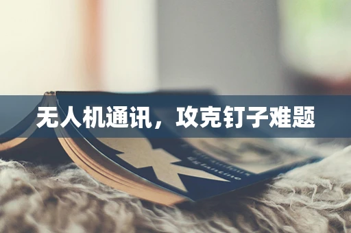 无人机通讯，攻克钉子难题