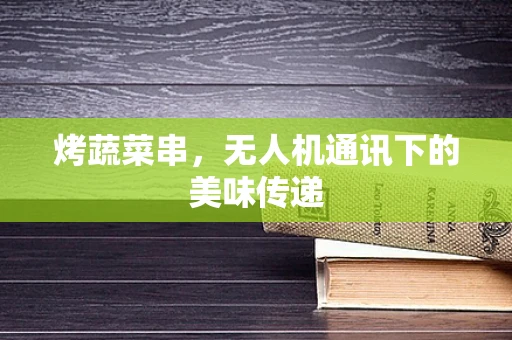 烤蔬菜串，无人机通讯下的美味传递