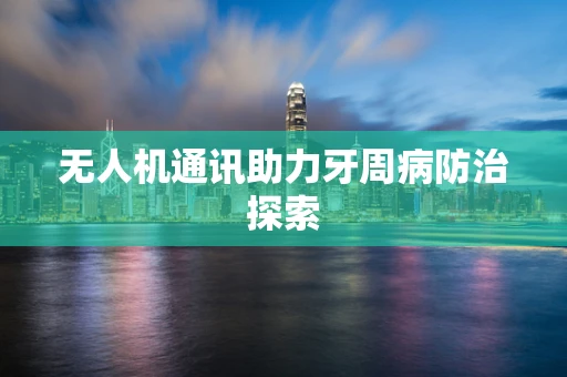 无人机通讯助力牙周病防治探索