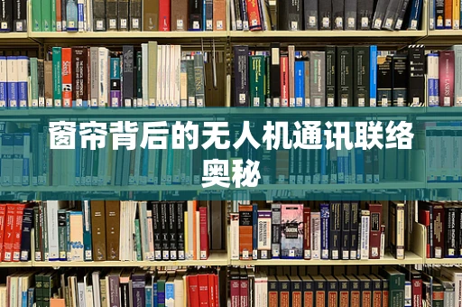 窗帘背后的无人机通讯联络奥秘