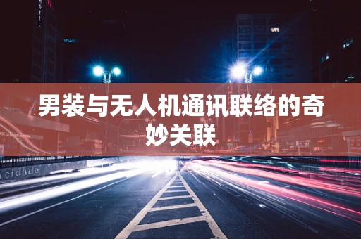 男装与无人机通讯联络的奇妙关联