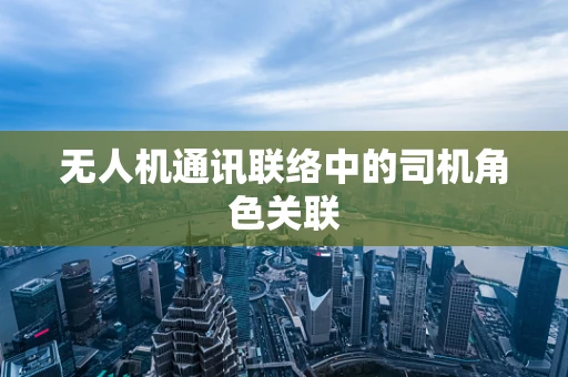 无人机通讯联络中的司机角色关联