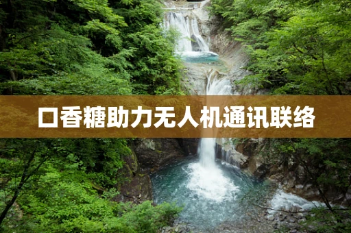 口香糖助力无人机通讯联络