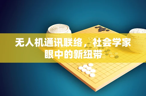 无人机通讯联络，社会学家眼中的新纽带