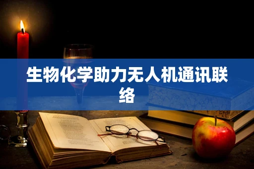生物化学助力无人机通讯联络