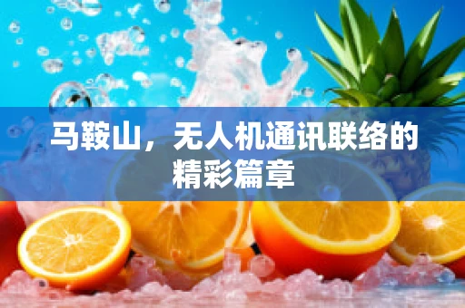 马鞍山，无人机通讯联络的精彩篇章