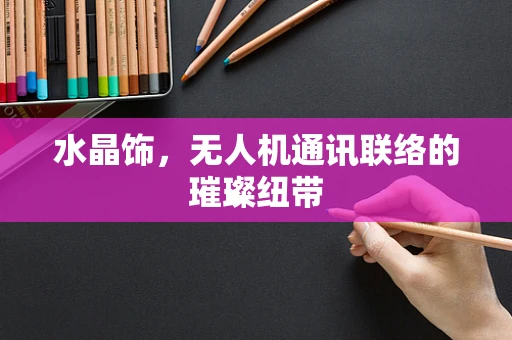 水晶饰，无人机通讯联络的璀璨纽带