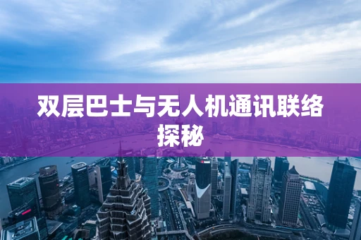 双层巴士与无人机通讯联络探秘