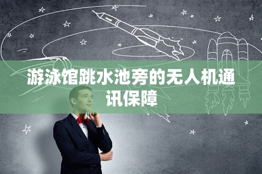 游泳馆跳水池旁的无人机通讯保障