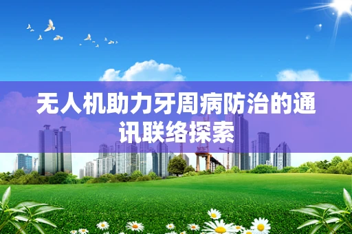 无人机助力牙周病防治的通讯联络探索