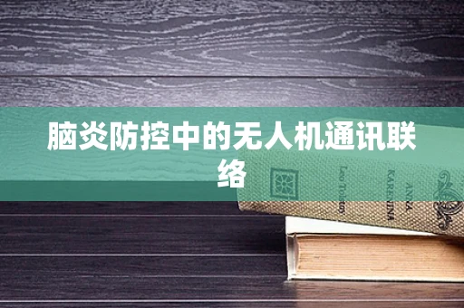 脑炎防控中的无人机通讯联络