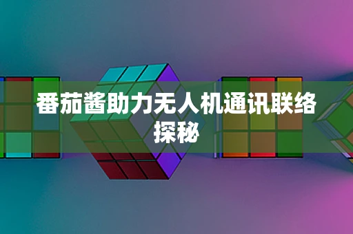 番茄酱助力无人机通讯联络探秘