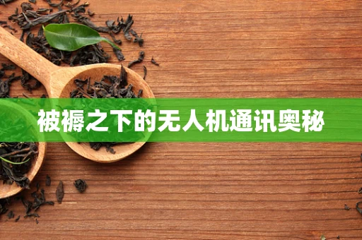 被褥之下的无人机通讯奥秘