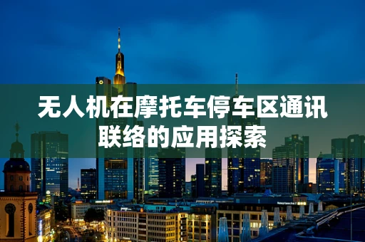 无人机在摩托车停车区通讯联络的应用探索