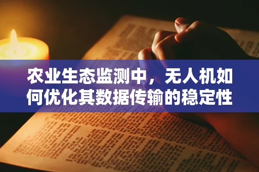 农业生态监测中，无人机如何优化其数据传输的稳定性和效率？