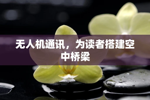 无人机通讯，为读者搭建空中桥梁