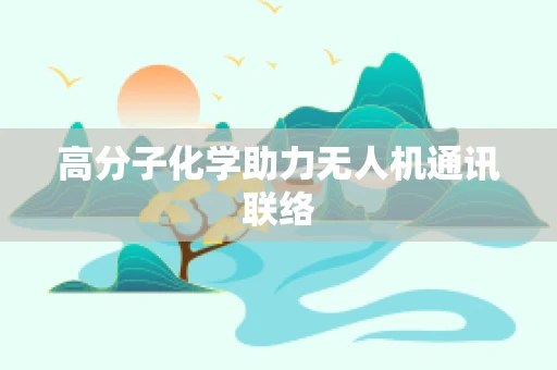 高分子化学助力无人机通讯联络