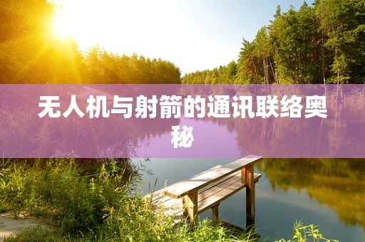 无人机与射箭的通讯联络奥秘