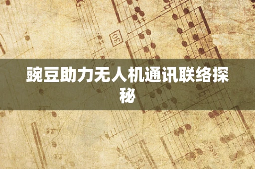 豌豆助力无人机通讯联络探秘