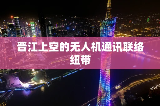 晋江上空的无人机通讯联络纽带