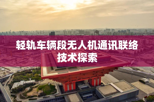 轻轨车辆段无人机通讯联络技术探索