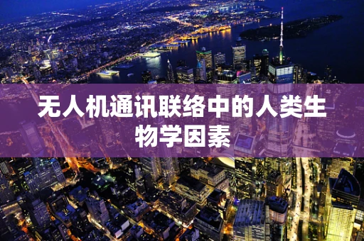 无人机通讯联络中的人类生物学因素