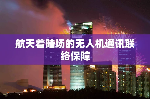 航天着陆场的无人机通讯联络保障