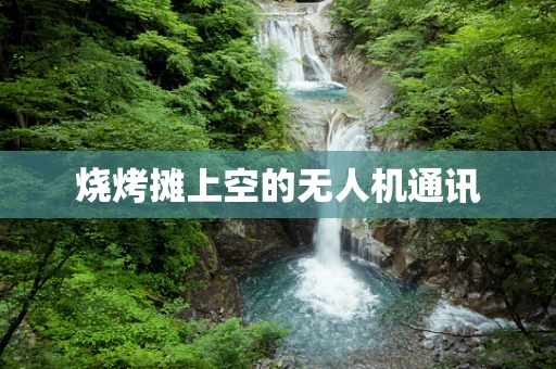 烧烤摊上空的无人机通讯