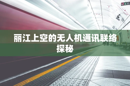 丽江上空的无人机通讯联络探秘