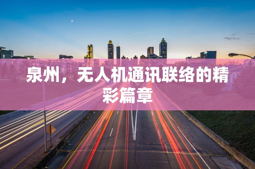 泉州，无人机通讯联络的精彩篇章