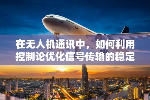 在无人机通讯中，如何利用控制论优化信号传输的稳定性和效率？